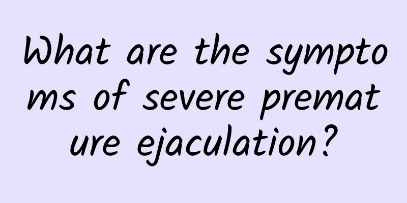 What are the symptoms of severe premature ejaculation?