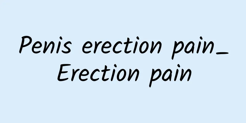 Penis erection pain_Erection pain