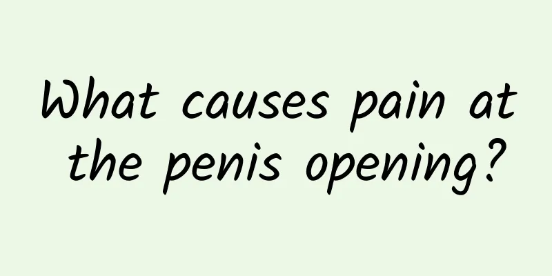 What causes pain at the penis opening?