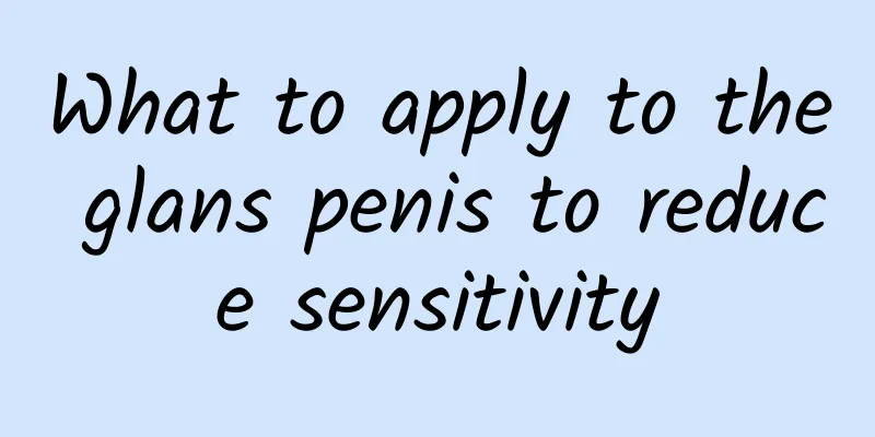 What to apply to the glans penis to reduce sensitivity