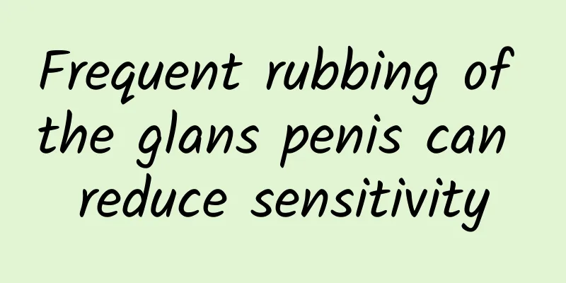 Frequent rubbing of the glans penis can reduce sensitivity