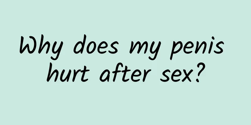 Why does my penis hurt after sex?
