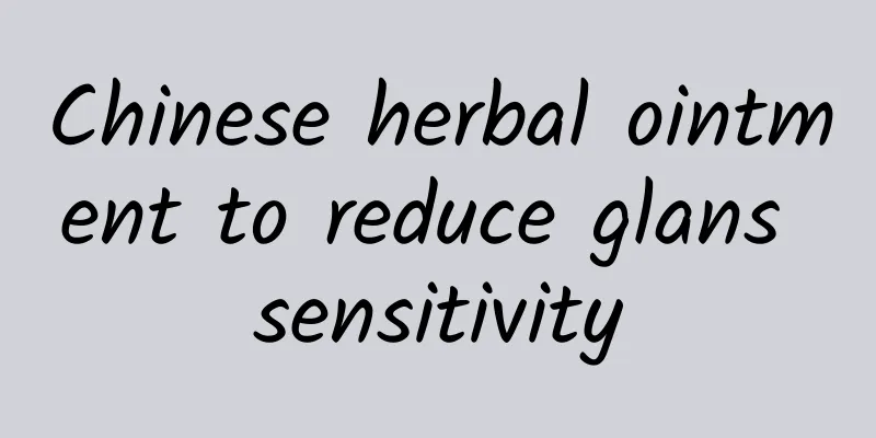 Chinese herbal ointment to reduce glans sensitivity