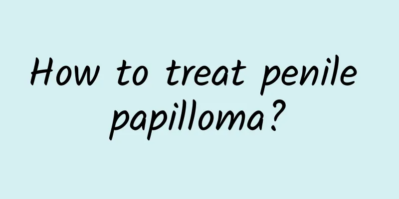 How to treat penile papilloma?