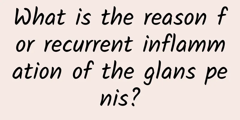 What is the reason for recurrent inflammation of the glans penis?