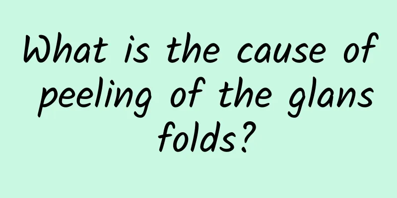 What is the cause of peeling of the glans folds?