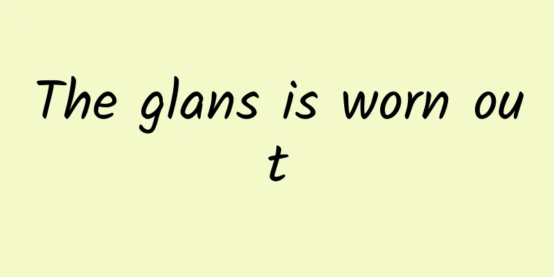 The glans is worn out