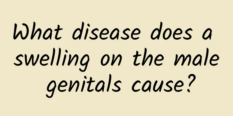 What disease does a swelling on the male genitals cause?