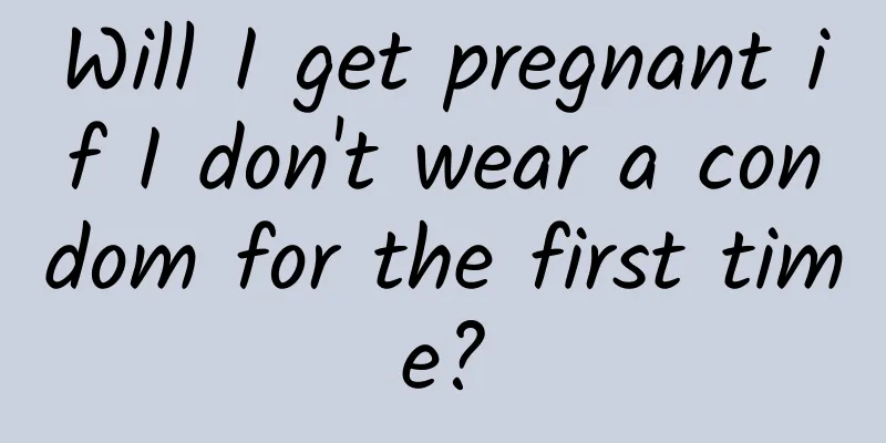 Will I get pregnant if I don't wear a condom for the first time?