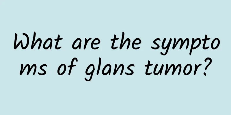 What are the symptoms of glans tumor?