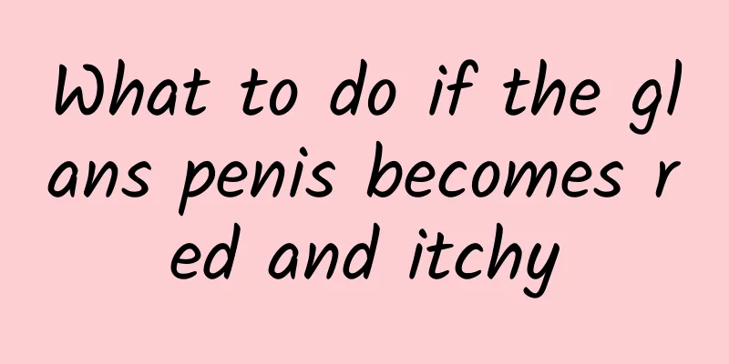 What to do if the glans penis becomes red and itchy