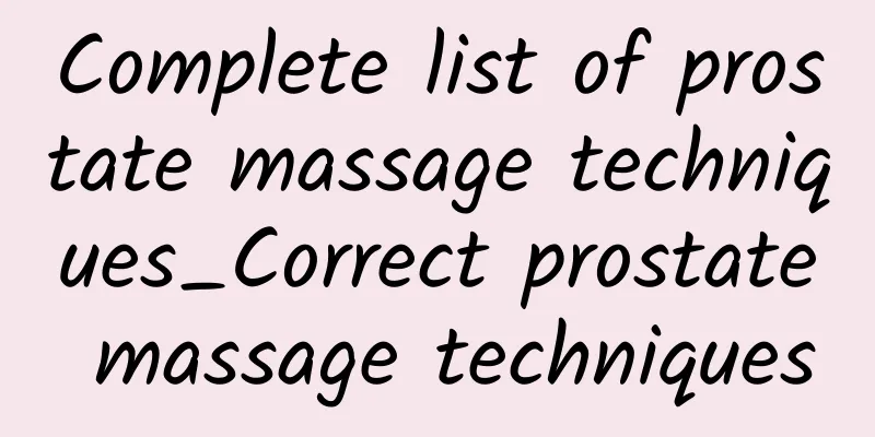 Complete list of prostate massage techniques_Correct prostate massage techniques