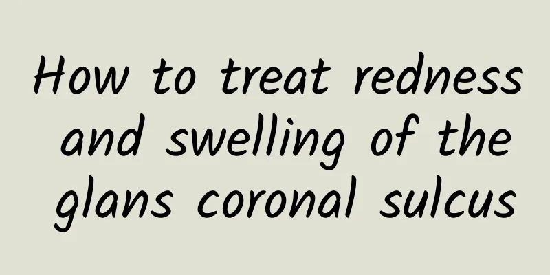 How to treat redness and swelling of the glans coronal sulcus