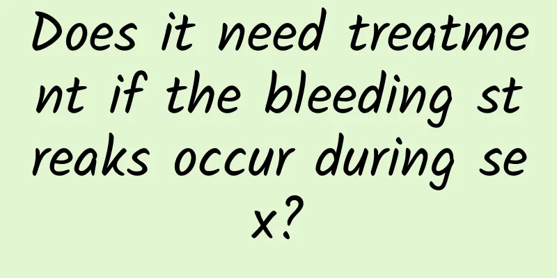 ​Does it need treatment if the bleeding streaks occur during sex?