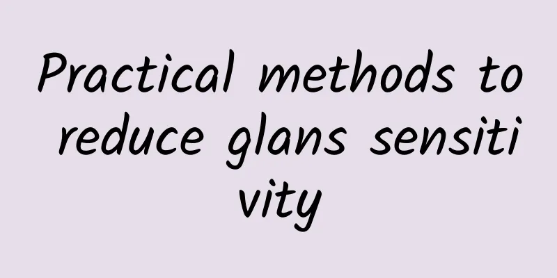 Practical methods to reduce glans sensitivity