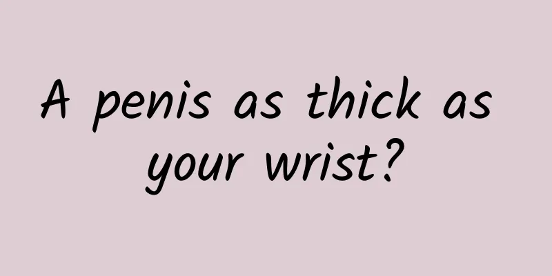 A penis as thick as your wrist?