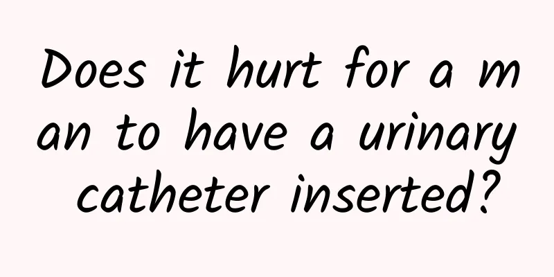 Does it hurt for a man to have a urinary catheter inserted?