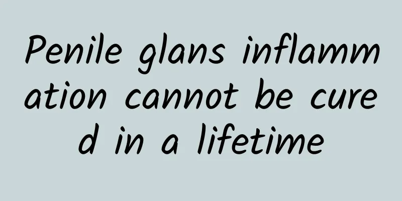 Penile glans inflammation cannot be cured in a lifetime