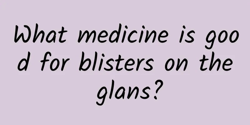What medicine is good for blisters on the glans?
