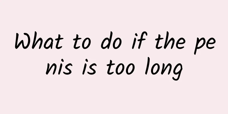 What to do if the penis is too long