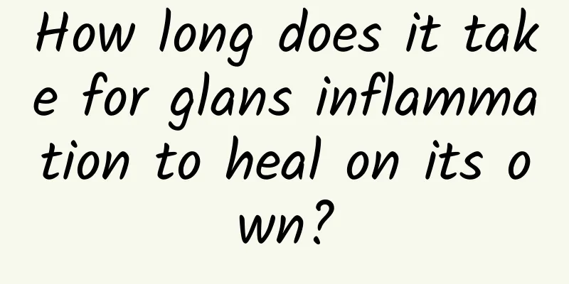 How long does it take for glans inflammation to heal on its own?