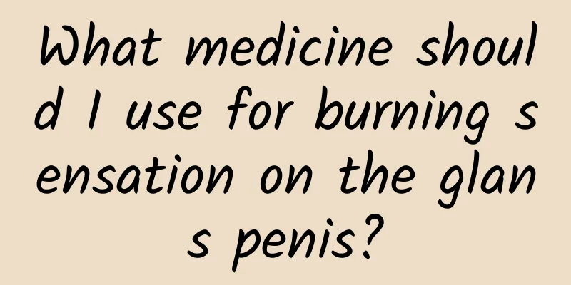 What medicine should I use for burning sensation on the glans penis?