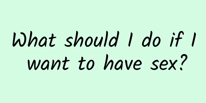 What should I do if I want to have sex?