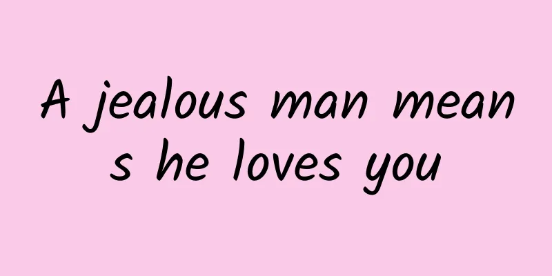 A jealous man means he loves you