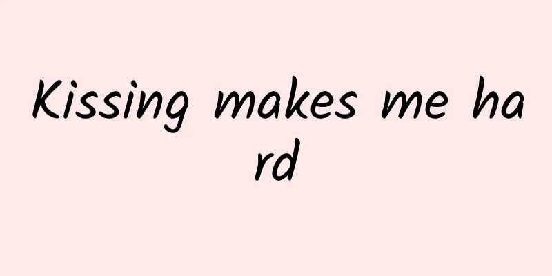 Kissing makes me hard