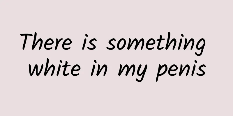 There is something white in my penis