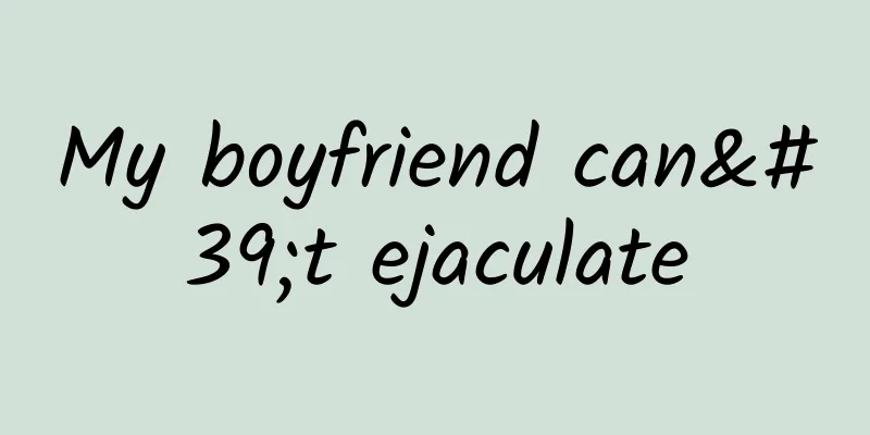 My boyfriend can't ejaculate