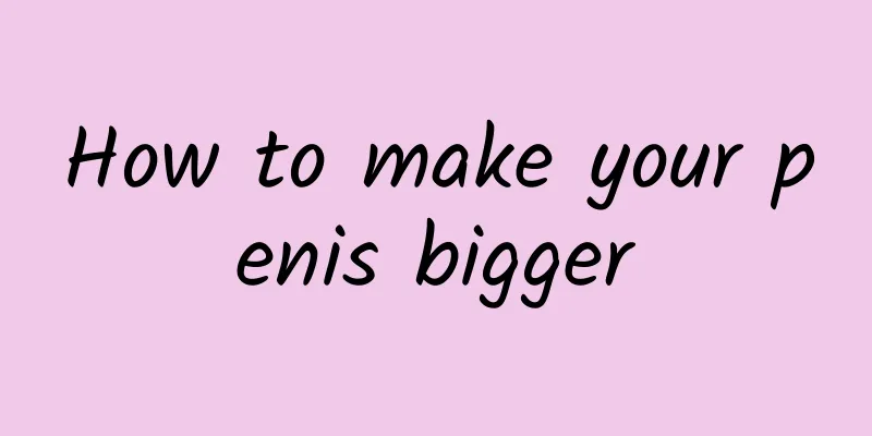 How to make your penis bigger