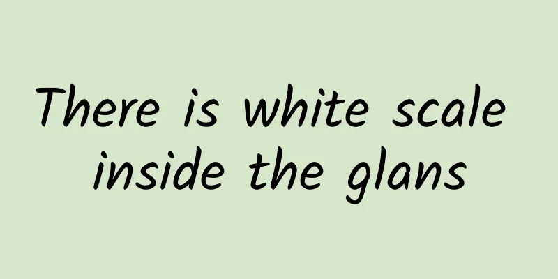 There is white scale inside the glans