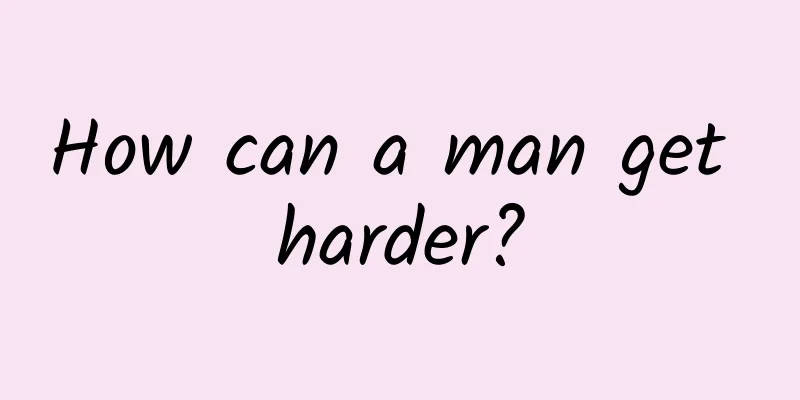 How can a man get harder?