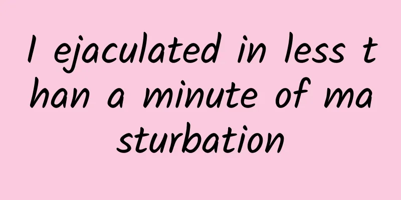 I ejaculated in less than a minute of masturbation