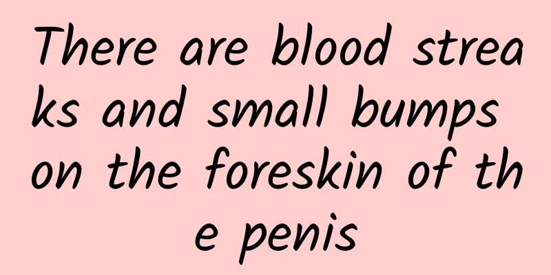 There are blood streaks and small bumps on the foreskin of the penis