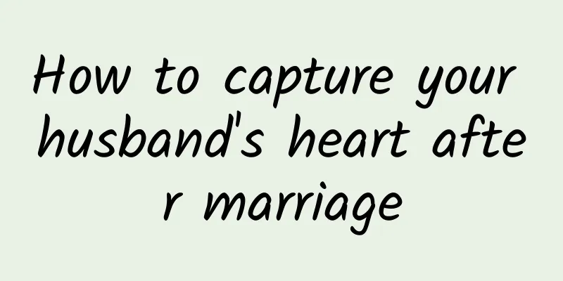 How to capture your husband's heart after marriage