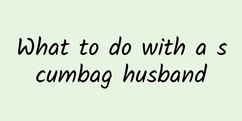 What to do with a scumbag husband