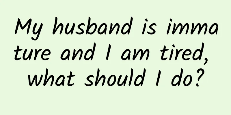 My husband is immature and I am tired, what should I do?