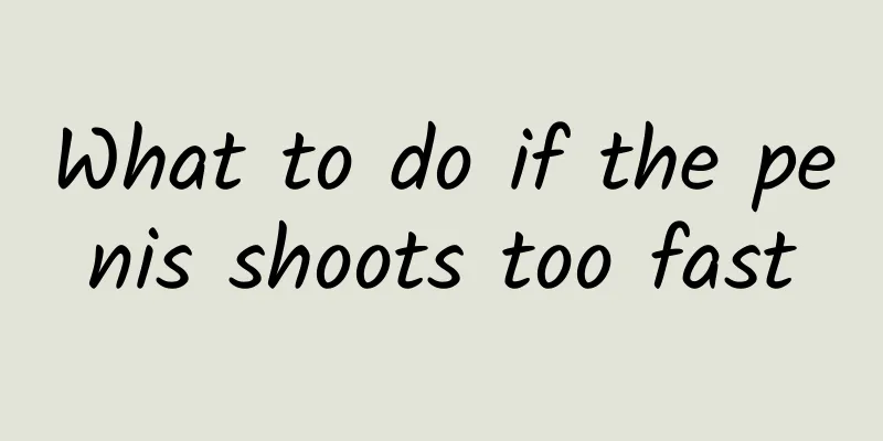 What to do if the penis shoots too fast