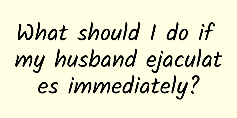 What should I do if my husband ejaculates immediately?