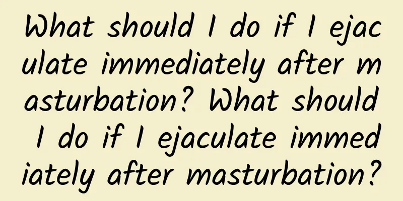 What should I do if I ejaculate immediately after masturbation? What should I do if I ejaculate immediately after masturbation?