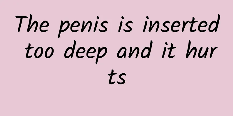 The penis is inserted too deep and it hurts