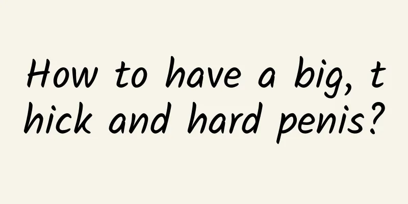 How to have a big, thick and hard penis?