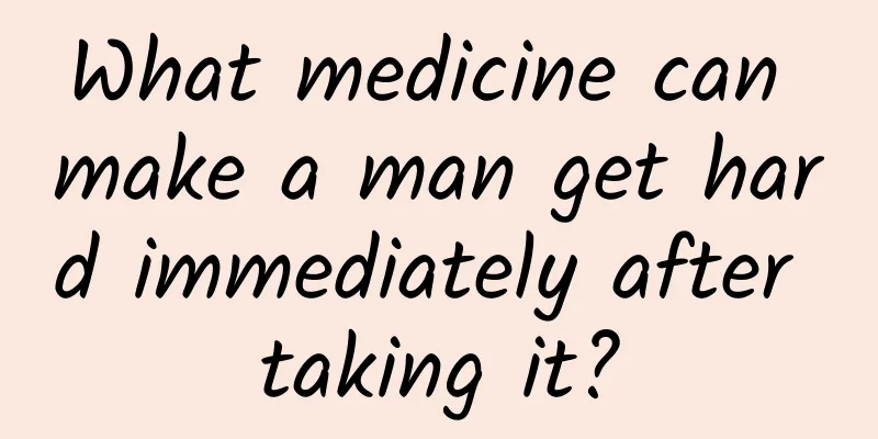 What medicine can make a man get hard immediately after taking it?