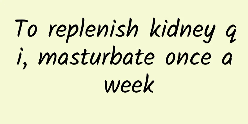 To replenish kidney qi, masturbate once a week