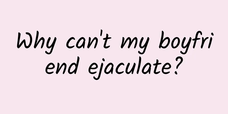 Why can't my boyfriend ejaculate?