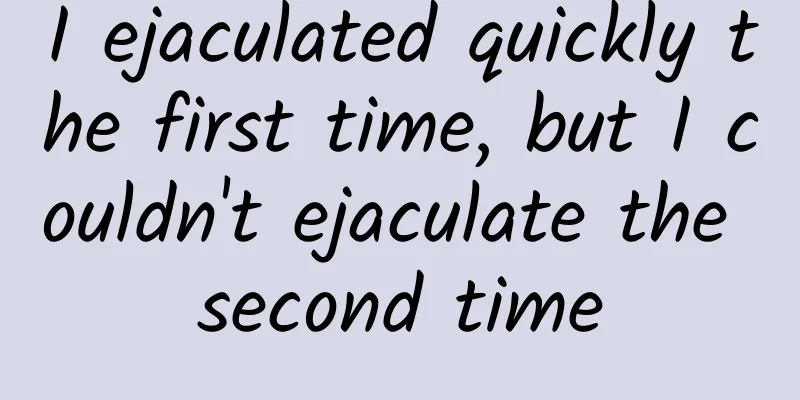 I ejaculated quickly the first time, but I couldn't ejaculate the second time