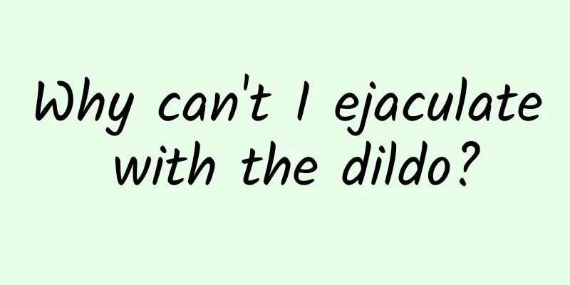 Why can't I ejaculate with the dildo?
