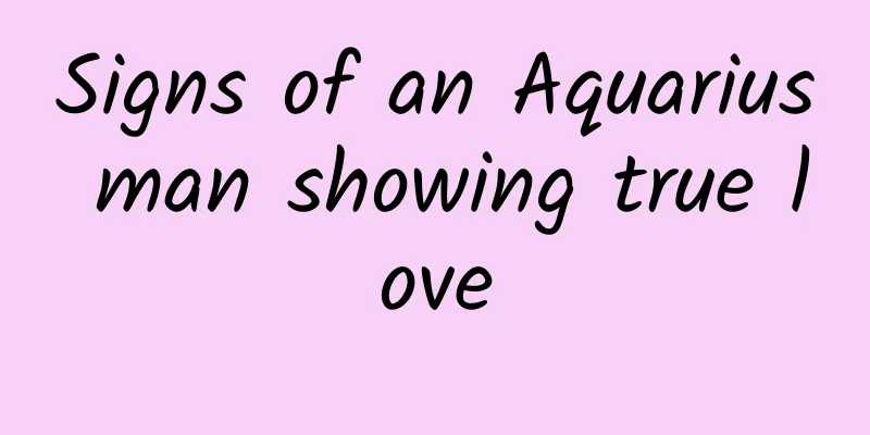 ​Signs of an Aquarius man showing true love